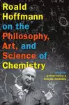 Roald Hoffmann on the Philosophy, Art, and Science of Chemistry cover