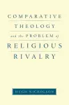 Comparative Theology and the Problem of Religious Rivalry cover