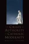 The Crisis of Authority in Catholic Modernity cover