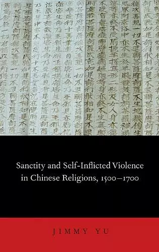 Sanctity and Self-Inflicted Violence in Chinese Religions, 1500-1700 cover