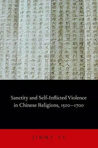 Sanctity and Self-Inflicted Violence in Chinese Religions, 1500-1700 cover