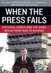 When the Press Fails – Political Power and the News Media from Iraq to Katrina cover