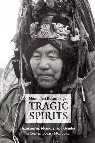Tragic Spirits – Shamanism, Memory, and Gender in Contemporary Mongolia cover