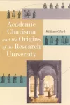 Academic Charisma and the Origins of the Research University cover