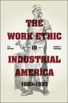 The Work Ethic in Industrial America 1850-1920 cover