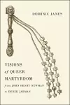 Visions of Queer Martyrdom from John Henry Newman to Derek Jarman cover