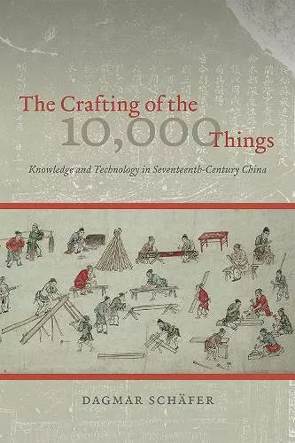 The Crafting of the 10,000 Things – Knowledge and Technology in Seventeenth–Century China cover