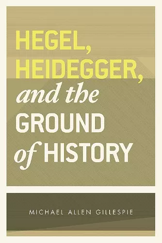 Hegel, Heidegger, and the Ground of History cover