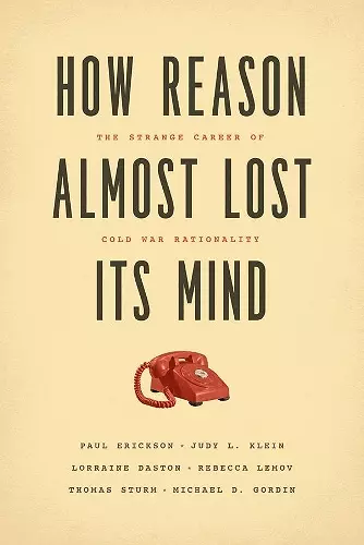 How Reason Almost Lost Its Mind – The Strange Career of Cold War Rationality cover