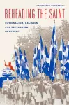 Beheading the Saint – Nationalism, Religion, and Secularism in Quebec cover