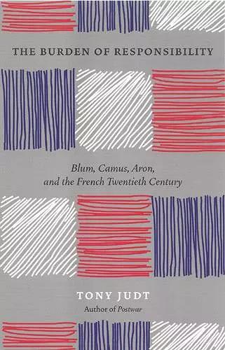 The Burden of Responsibility : Blum, Camus, Aron, and the French Twentieth Century cover