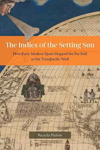 The Indies of the Setting Sun – How Early Modern Spain Mapped the Far East as the Transpacific West cover