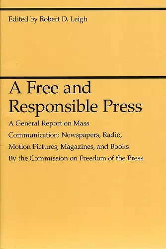 A Free and Responsible Press – A General Report on Mass Communication: Newspapers, Radio, Motion Pictures, Magazines, and Books cover