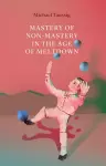 Mastery of Non–Mastery in the Age of Meltdown cover