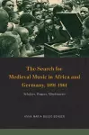 The Search for Medieval Music in Africa and Germany, 1891-1961 cover