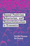 Beyond Positivism, Behaviorism, and Neoinstitutionalism in Economics cover