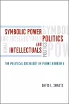 Symbolic Power, Politics, and Intellectuals – The Political Sociology of Pierre Bourdieu cover