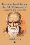 Imitation, Knowledge, and the Task of Christology in Maximus the Confessor cover
