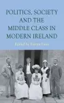 Politics, Society and the Middle Class in Modern Ireland cover