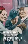 ‘Guilty Women’, Foreign Policy, and Appeasement in Inter-War Britain cover