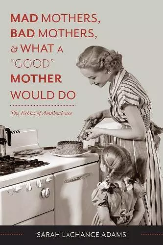 Mad Mothers, Bad Mothers, and What a "Good" Mother Would Do cover