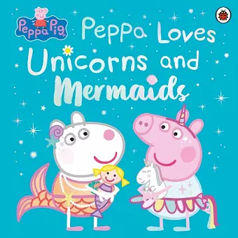 Peppa Pig: Peppa Loves Unicorns and Mermaids cover