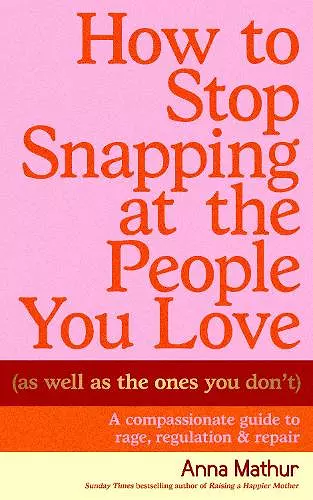 How to Stop Snapping at the People You Love (As Well As the Ones You Don’t) cover