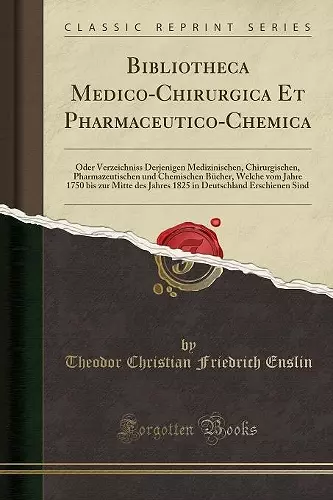 Bibliotheca Medico-Chirurgica Et Pharmaceutico-Chemica: Oder Verzeichniss Derjenigen Medizinischen, Chirurgischen, Pharmazeutischen und Chemischen Bücher, Welche vom Jahre 1750 bis zur Mitte des Jahres 1825 in Deutschland Erschienen Sind cover