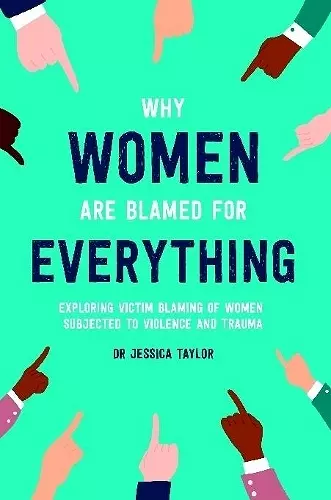 Why Women Are Blamed For Everything: Exploring the Victim Blaming of Women Subjected to Violence and Trauma cover