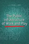 The Public Infrastructure of Work and Play cover