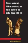 Chinese Immigrants, African Americans, and Racial Anxiety in the United States, 1848-82 cover