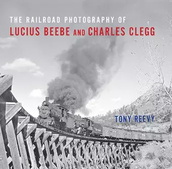 The Railroad Photography of Lucius Beebe and Charles Clegg cover