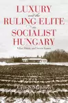 Luxury and the Ruling Elite in Socialist Hungary cover