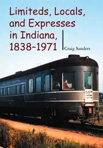 Limiteds, Locals, and Expresses in Indiana, 1838-1971 cover