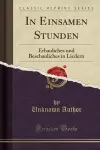 In Einsamen Stunden: Erbauliches und Beschauliches in Liedern (Classic Reprint) cover