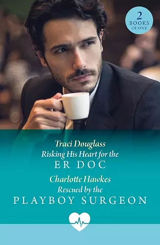 Risking His Heart For The Er Doc / Rescued By The Playboy Surgeon cover