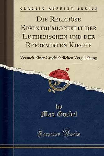 Die Religiöse Eigenthümlichkeit der Lutherischen und der Reformirten Kirche: Versuch Einer Geschichtlichen Vergleichung (Classic Reprint) cover