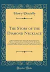 The Story of the Diamond Necklace: Told in Detail for the First Time by the Aid of Contemporary Memoirs, Original Letters, and Official and Other Documents; And Comprising a Sketch of the Life of the Countess De La Motte, Pretended Confidant of Marie-Ant... cover