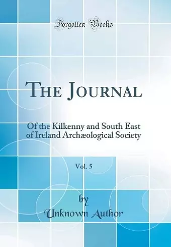 The Journal, Vol. 5: Of the Kilkenny and South East of Ireland Archæological Society (Classic Reprint) cover
