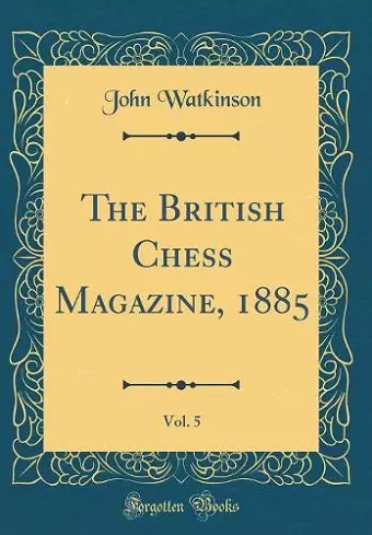 The British Chess Magazine, 1885, Vol. 5 (Classic Reprint) cover