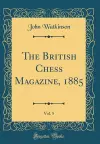 The British Chess Magazine, 1885, Vol. 5 (Classic Reprint) cover