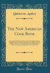 The New American Cook Book: Containing Thousands of Recipes, Practical Suggestions and Methods for the Household, Contributed by Celebrated Chefs and More Than Twoo Hundred Experienced Housekeepers, Who Are Recognized Authorities in the Culinary Art cover