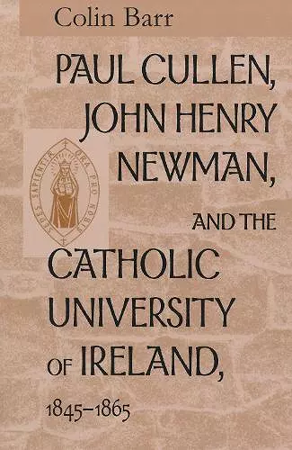 Paul Cullen, John Henry Newman, and the Catholic University of Ireland, 1845–1865 cover