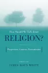 How Should We Talk About Religion? cover