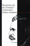 Resentment and the “Feminine” in Nietzsche’s Politico-Aesthetics cover