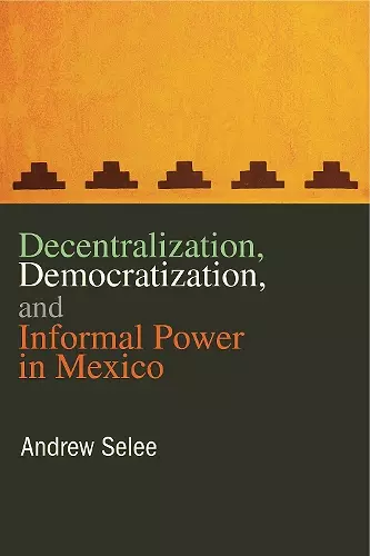 Decentralization, Democratization, and Informal Power in Mexico cover