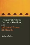 Decentralization, Democratization, and Informal Power in Mexico cover