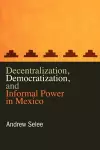 Decentralization, Democratization, and Informal Power in Mexico cover