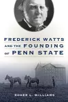 Frederick Watts and the Founding of Penn State cover