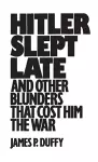 Hitler Slept Late and Other Blunders That Cost Him the War cover